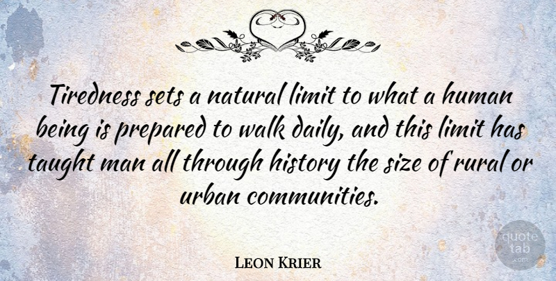 Leon Krier Quote About History, Human, Limit, Natural, Prepared: Tiredness Sets A Natural Limit...