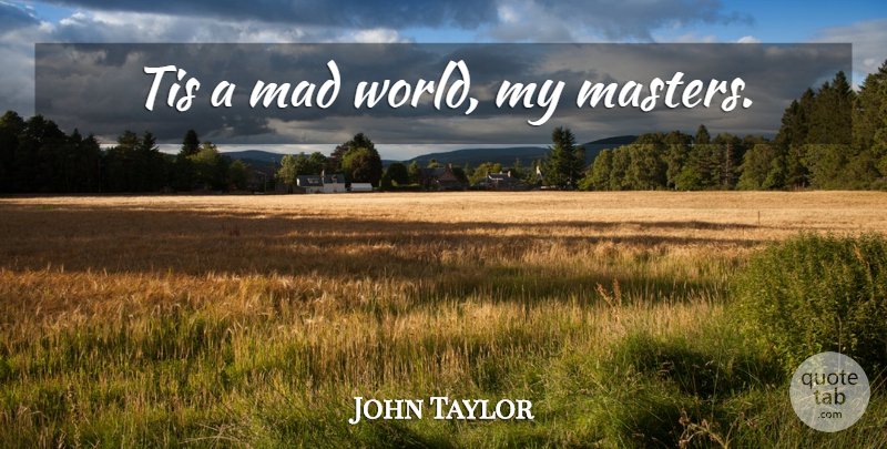 John Taylor Quote About Mad, World, Mental Illness: Tis A Mad World My...
