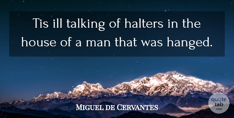 Miguel de Cervantes Quote About Men, Talking, House: Tis Ill Talking Of Halters...