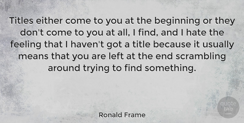 Ronald Frame Quote About Beginning, Either, Feeling, Hate, Left: Titles Either Come To You...
