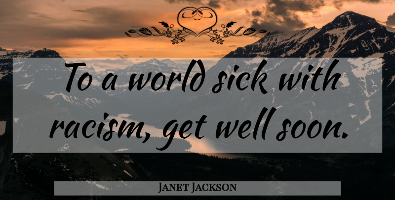 Janet Jackson Quote About Get Well, Sick, Racism: To A World Sick With...