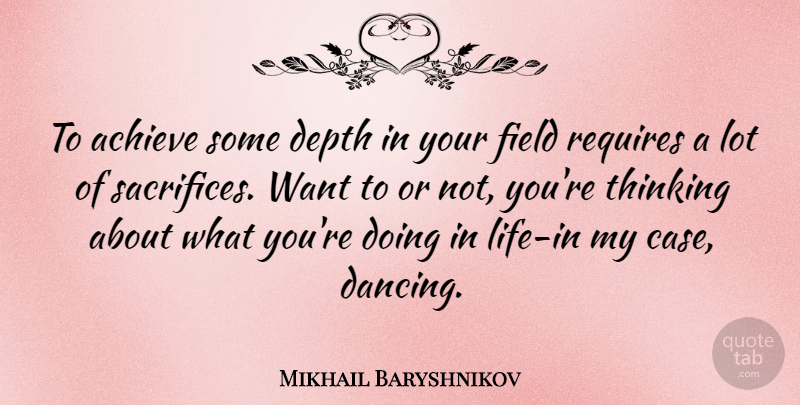 Mikhail Baryshnikov Quote About Sacrifice, Thinking, Dancing: To Achieve Some Depth In...