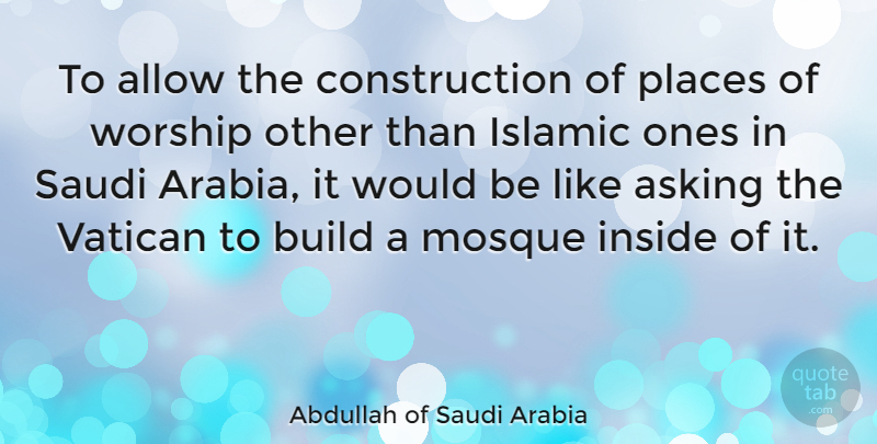 Abdullah of Saudi Arabia Quote About Islamic, Saudi Arabia, Mosques: To Allow The Construction Of...