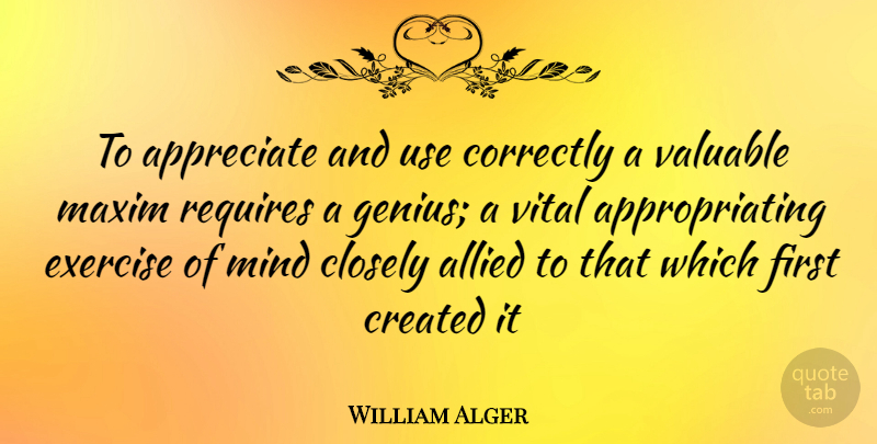 William Alger Quote About Allied, Appreciate, Closely, Correctly, Created: To Appreciate And Use Correctly...