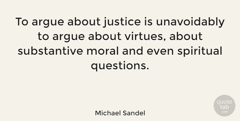 Michael Sandel Quote About Spiritual, Justice, Moral: To Argue About Justice Is...