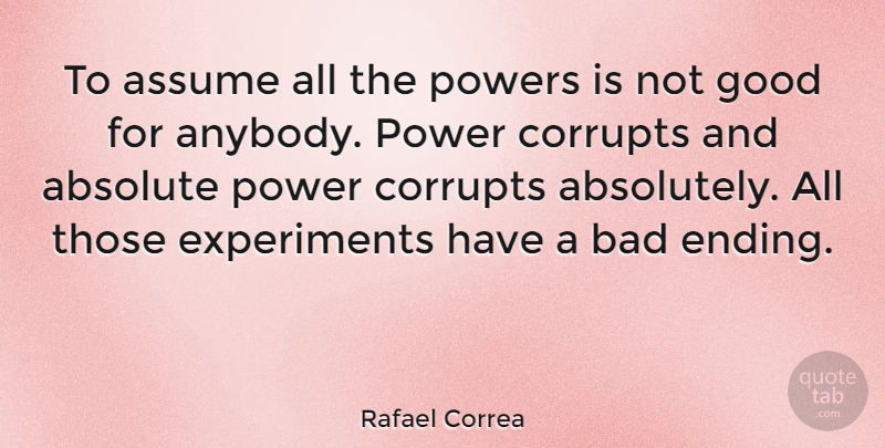 Rafael Correa Quote About Assuming, Power Corrupts, Experiments: To Assume All The Powers...