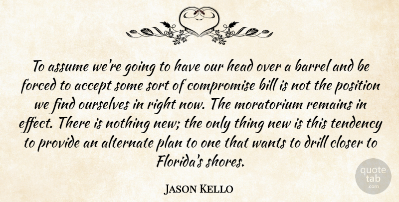 Jason Kello Quote About Accept, Alternate, Assume, Barrel, Bill: To Assume Were Going To...