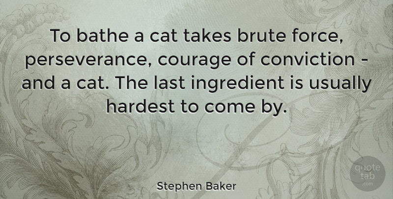 Stephen Baker Quote About American Athlete, Bathe, Brute, Conviction, Courage: To Bathe A Cat Takes...