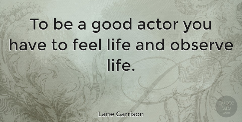 Lane Garrison Quote About Good, Life: To Be A Good Actor...