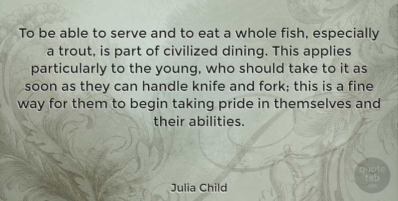 Julia Child Quote About Applies, Begin, Civilized, Eat, Fine: To Be Able To Serve...