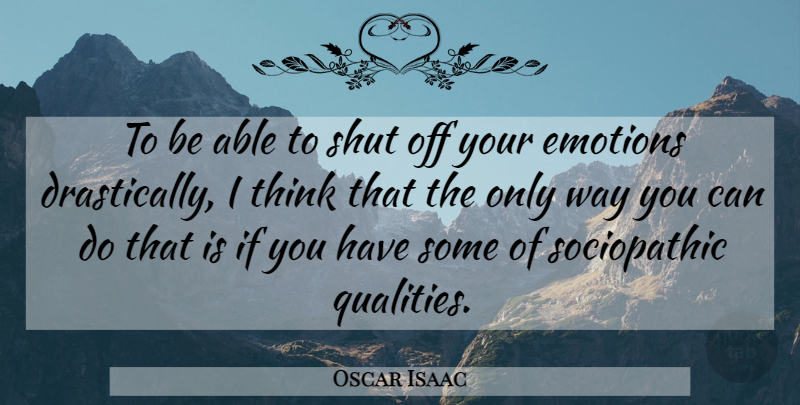 Oscar Isaac Quote About Thinking, Quality, Able: To Be Able To Shut...