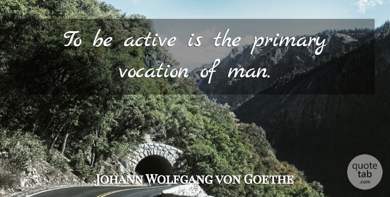 Johann Wolfgang von Goethe Quote About Men, Action, Vocation: To Be Active Is The...