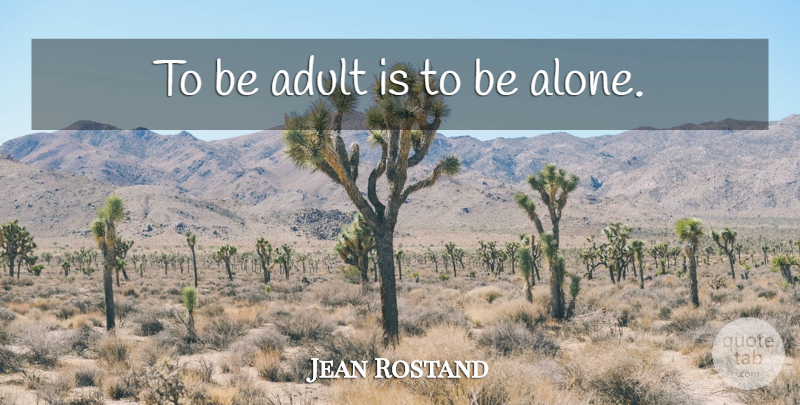 Jean Rostand Quote About Time, Loneliness, Being Alone: To Be Adult Is To...