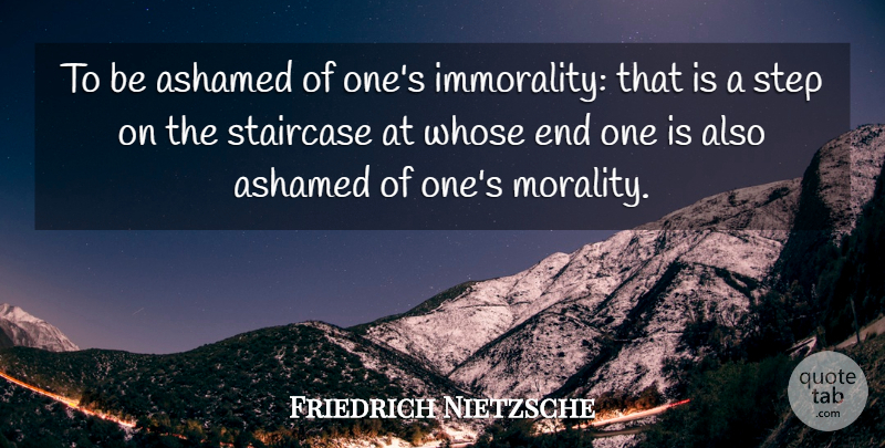 Friedrich Nietzsche Quote About Steps, Morality, Ends: To Be Ashamed Of Ones...
