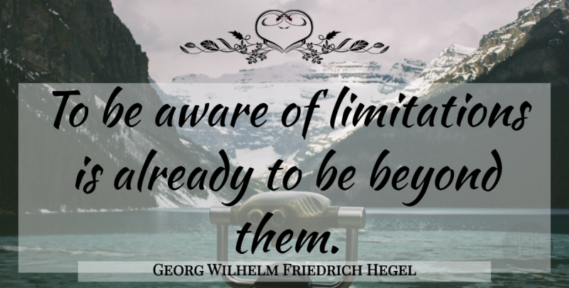 Georg Wilhelm Friedrich Hegel Quote About Limitation: To Be Aware Of Limitations...