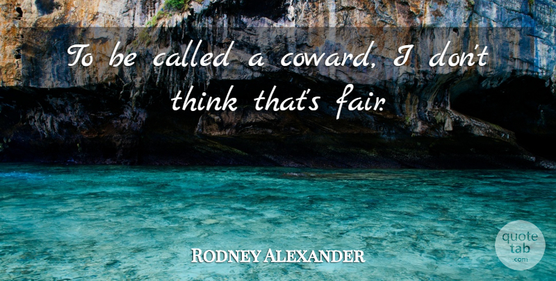 Rodney Alexander Quote About Thinking, Coward, Fairs: To Be Called A Coward...