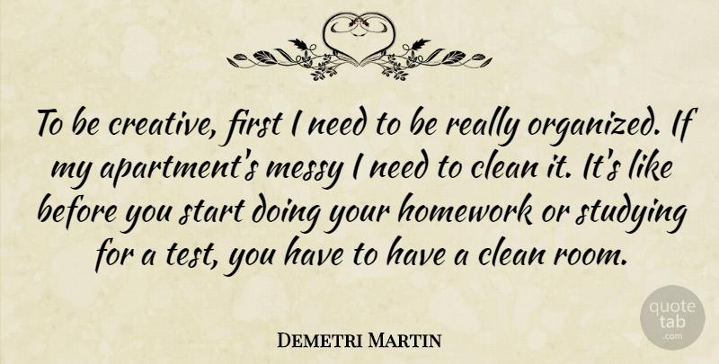 Demetri Martin Quote About Creative, Needs, Tests: To Be Creative First I...