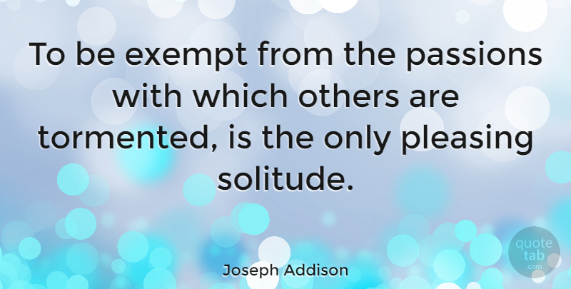 Joseph Addison Quote About Single, Passion, Pleasing Others: To Be Exempt From The...
