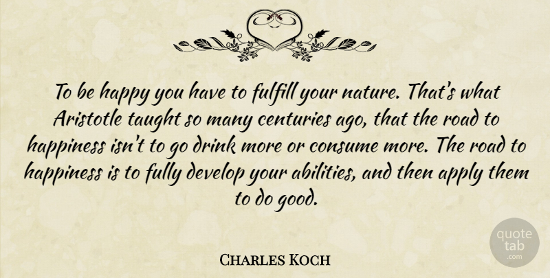Charles Koch Quote About Taught, Drink, Century: To Be Happy You Have...