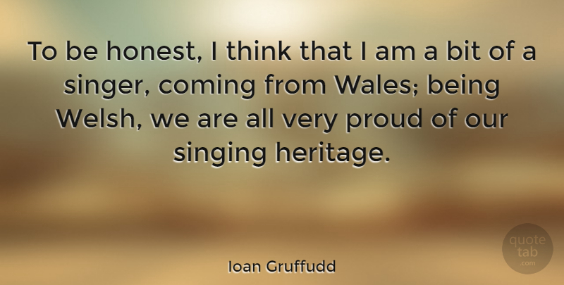 Ioan Gruffudd Quote About Thinking, Singing, Proud: To Be Honest I Think...