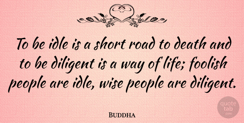 Buddha Quote About Death, Diligent, Foolish, Idle, Life: To Be Idle Is A...