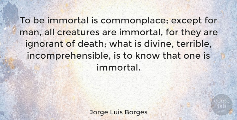 Jorge Luis Borges Quote About Men, Ignorant, Corny: To Be Immortal Is Commonplace...