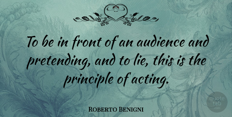 Roberto Benigni Quote About Lying, Acting, Principles: To Be In Front Of...