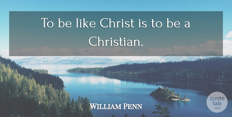 William Penn Quote About undefined: To Be Like Christ Is...