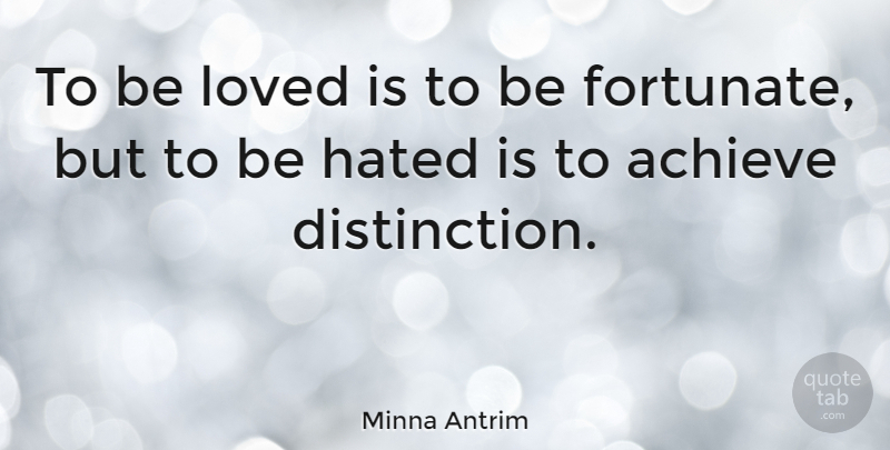 Minna Antrim Quote About Achieve, Distinction, Hated: To Be Loved Is To...