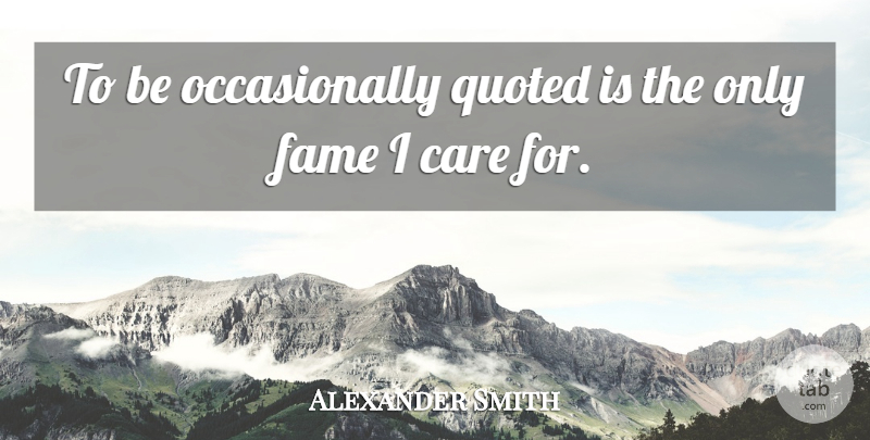 Alexander Smith Quote About Care, Fame, I Care: To Be Occasionally Quoted Is...