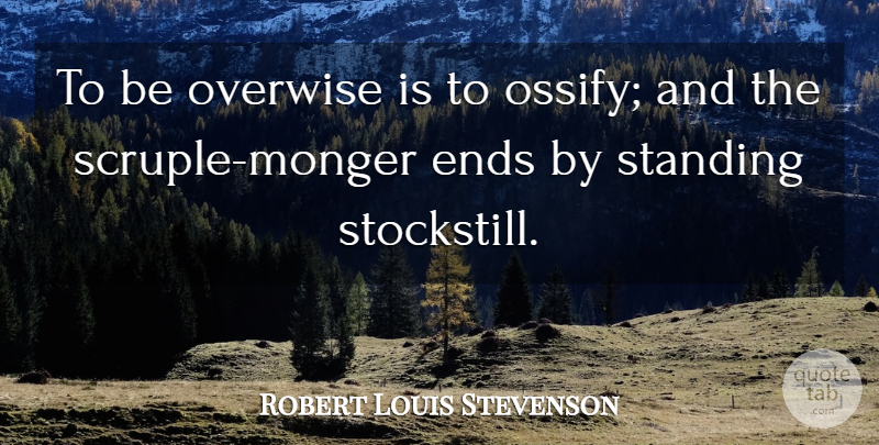 Robert Louis Stevenson Quote About Scruples, Ends, Standing: To Be Overwise Is To...
