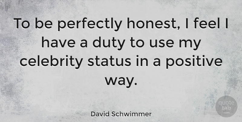 David Schwimmer Quote About Perfectly, Positive, Status: To Be Perfectly Honest I...