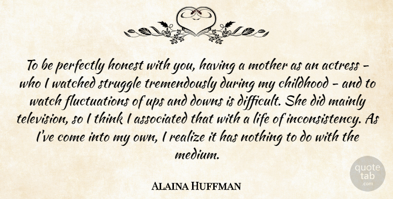 Alaina Huffman Quote About Actress, Associated, Childhood, Downs, Honest: To Be Perfectly Honest With...