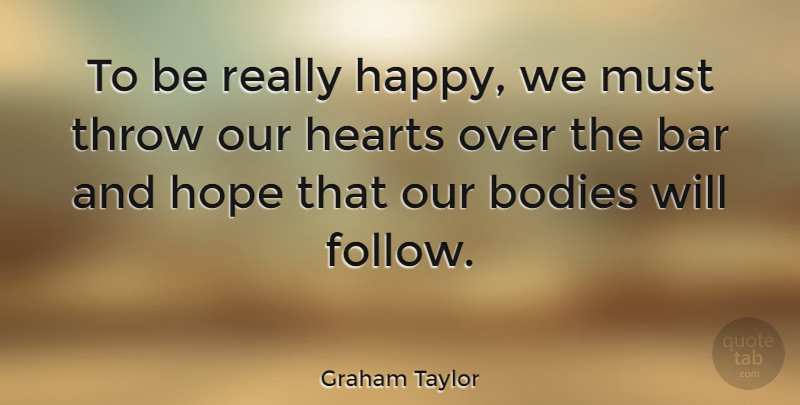 Graham Taylor Quote About Heart, Body, Bars: To Be Really Happy We...