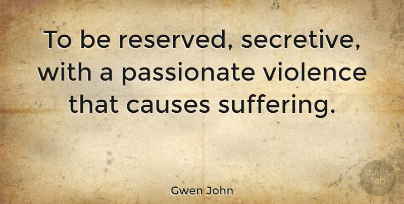 Gwen John Quote About Suffering, Violence, Causes: To Be Reserved Secretive With...