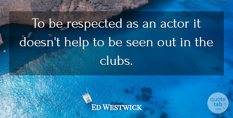 Ed Westwick Quote About Clubs, Actors, Helping: To Be Respected As An...