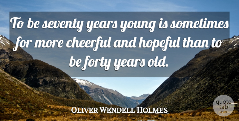 Oliver Wendell Holmes Quote About Cheerful, Forty, Hopeful, Seventy: To Be Seventy Years Young...
