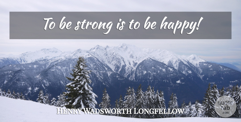 Henry Wadsworth Longfellow Quote About Happiness, Strong, Laughter: To Be Strong Is To...