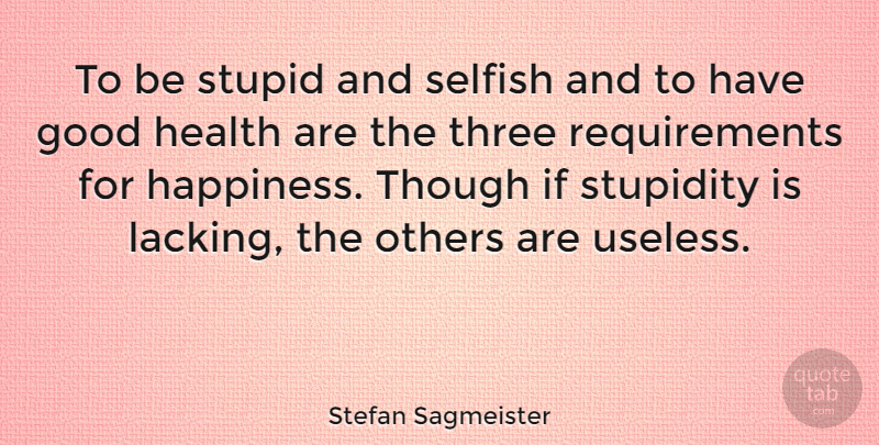Stefan Sagmeister Quote About Good, Happiness, Health, Others, Selfish: To Be Stupid And Selfish...