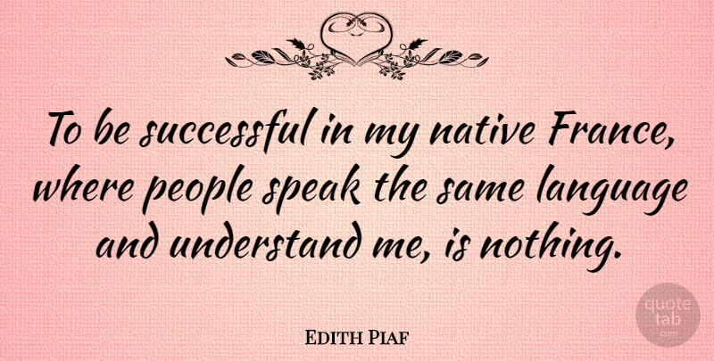 Edith Piaf Quote About Successful, People, France: To Be Successful In My...