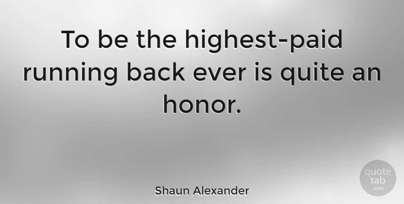 Shaun Alexander Quote About Running, Honor, Paid: To Be The Highest Paid...