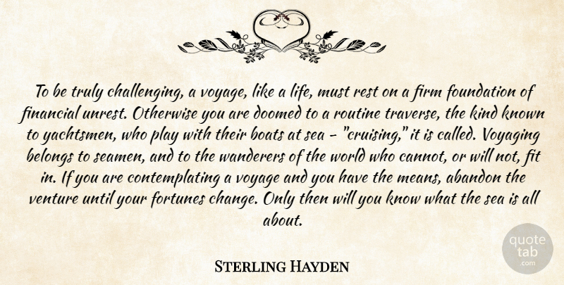 Sterling Hayden Quote About Challenges, Unrest, Voyages: To Be Truly Challenging A...