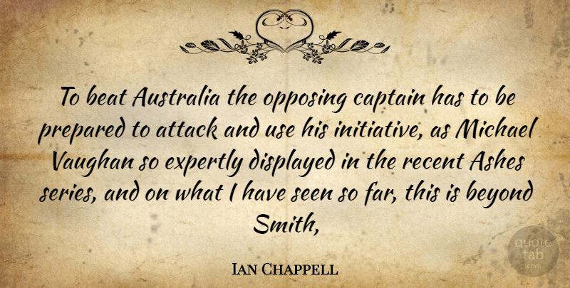 Ian Chappell Quote About Ashes, Attack, Australia, Beat, Beyond: To Beat Australia The Opposing...