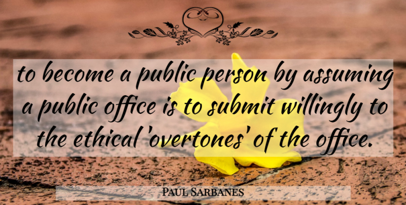 Paul Sarbanes Quote About Assuming, Ethical, Office, Public, Submit: To Become A Public Person...