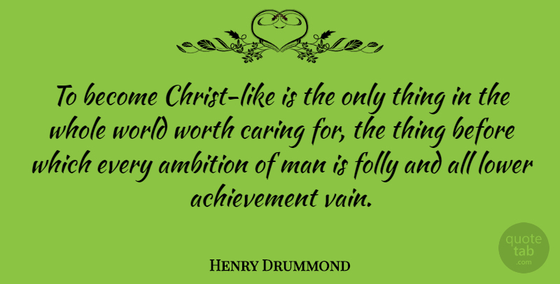Henry Drummond Quote About Ambition, Caring, Men: To Become Christ Like Is...