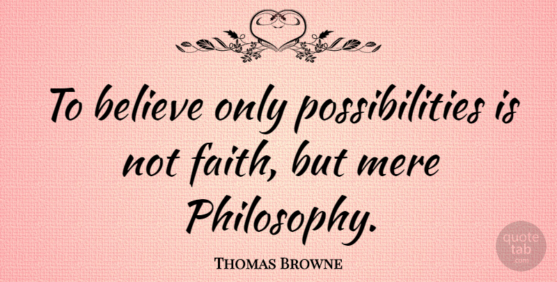 Thomas Browne Quote About Faith, Philosophy, Believe: To Believe Only Possibilities Is...