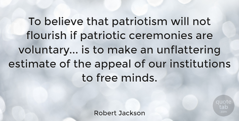 Robert Jackson Quote About Appeal, Believe, Ceremonies, Estimate, Flourish: To Believe That Patriotism Will...