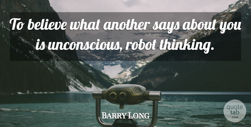Barry Long Quote About Believe, Robot, Says: To Believe What Another Says...