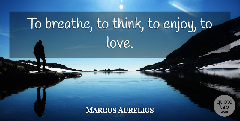 Marcus Aurelius Quote About Thinking, Breathe, Enjoy: To Breathe To Think To...