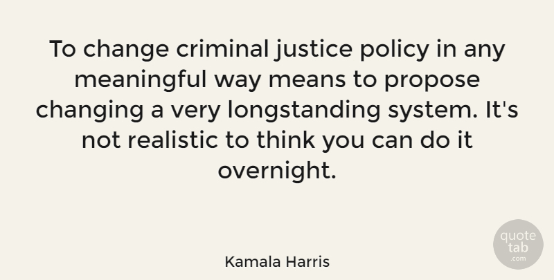 Kamala Harris Quote About Meaningful, Thinking, Justice: To Change Criminal Justice Policy...